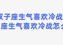 双子座生气喜欢冷战 双子座生气喜欢冷战怎么办